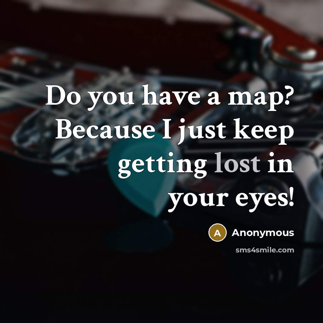 “Do you have a map? Because I just keep getting lost in your eyes!” quote by Anonymous