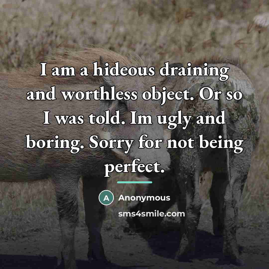 “I am a hideous draining and worthless object. Or so…” quote by Anonymous