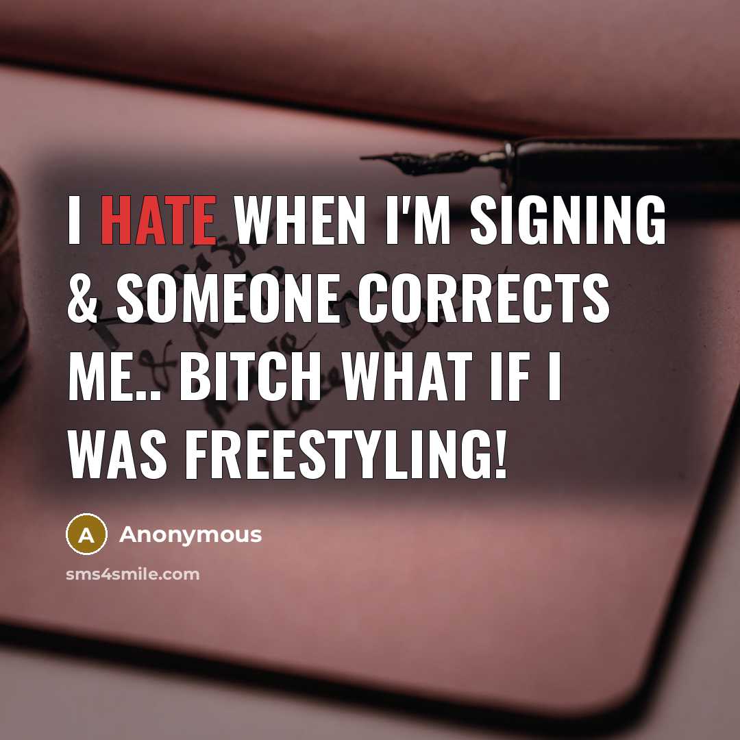 “I hate when I'm signing & someone corrects me.. Bitch what if I was freestyling!” quote by Anonymous