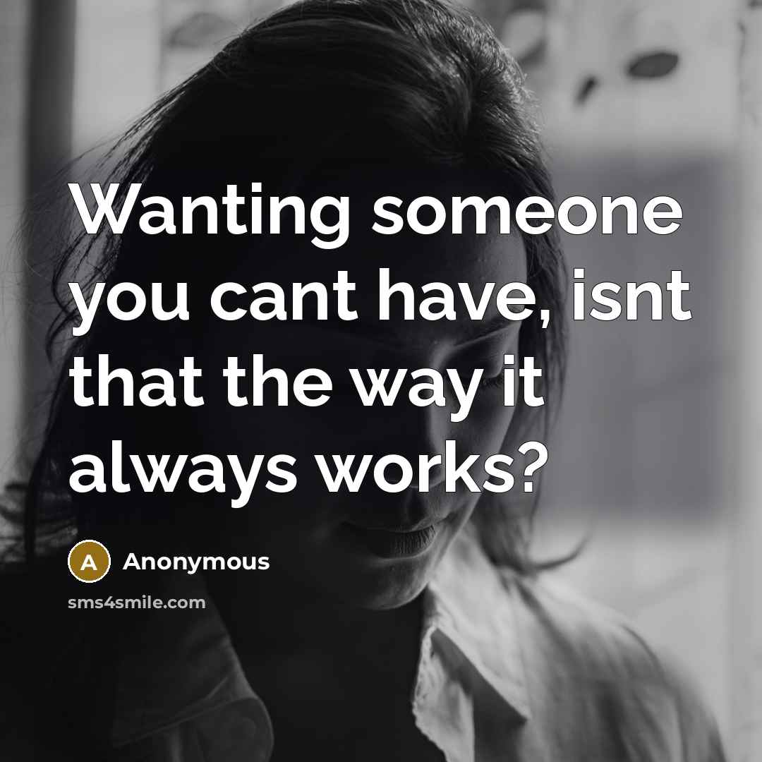 “Wanting someone you cant have, isnt that the way it always works?” quote by Anonymous