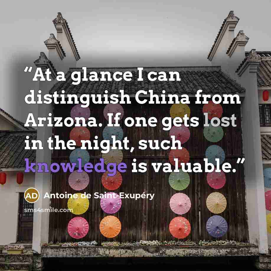 “At a glance I can distinguish China from Arizona. If one gets lost in the night, such knowledge is valuable.” quote by Antoine de Saint-Exupéry