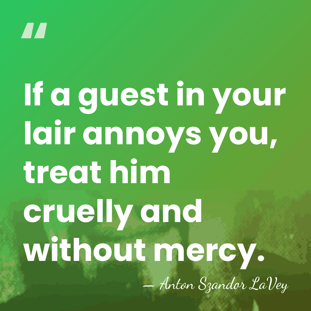 If a guest in your lair annoys you, treat him cruelly and&hellip; - Anton Szandor LaVey