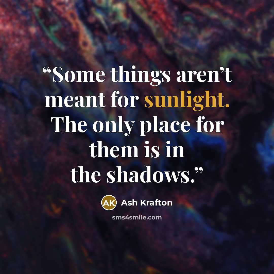 “Some things aren’t meant for sunlight. The only place for them is in the shadows.” quote by Ash Krafton