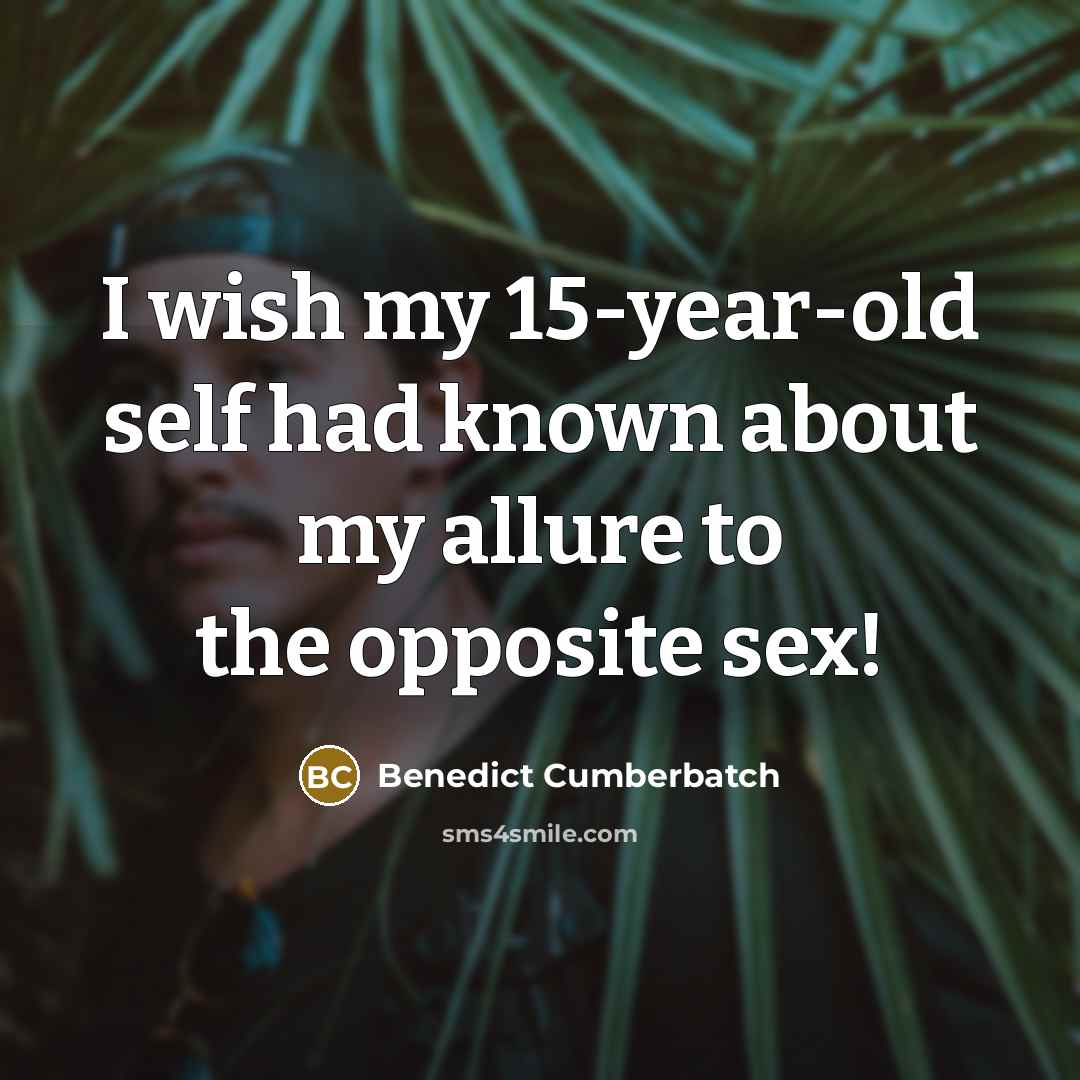 “I wish my 15-year-old self had known about my allure…” quote by Benedict Cumberbatch