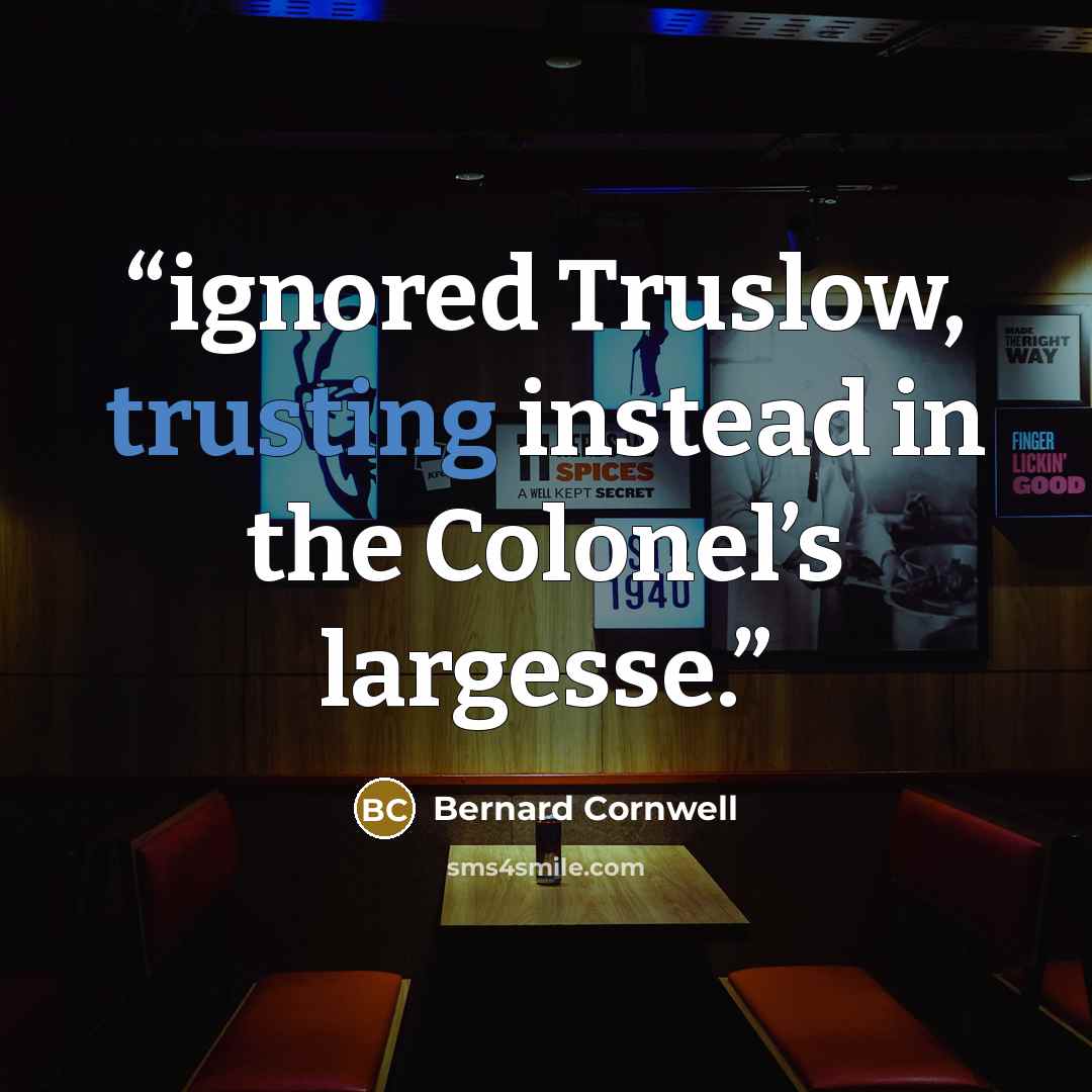 “ignored Truslow, trusting instead in the Colonel’s largesse.” quote by Bernard Cornwell