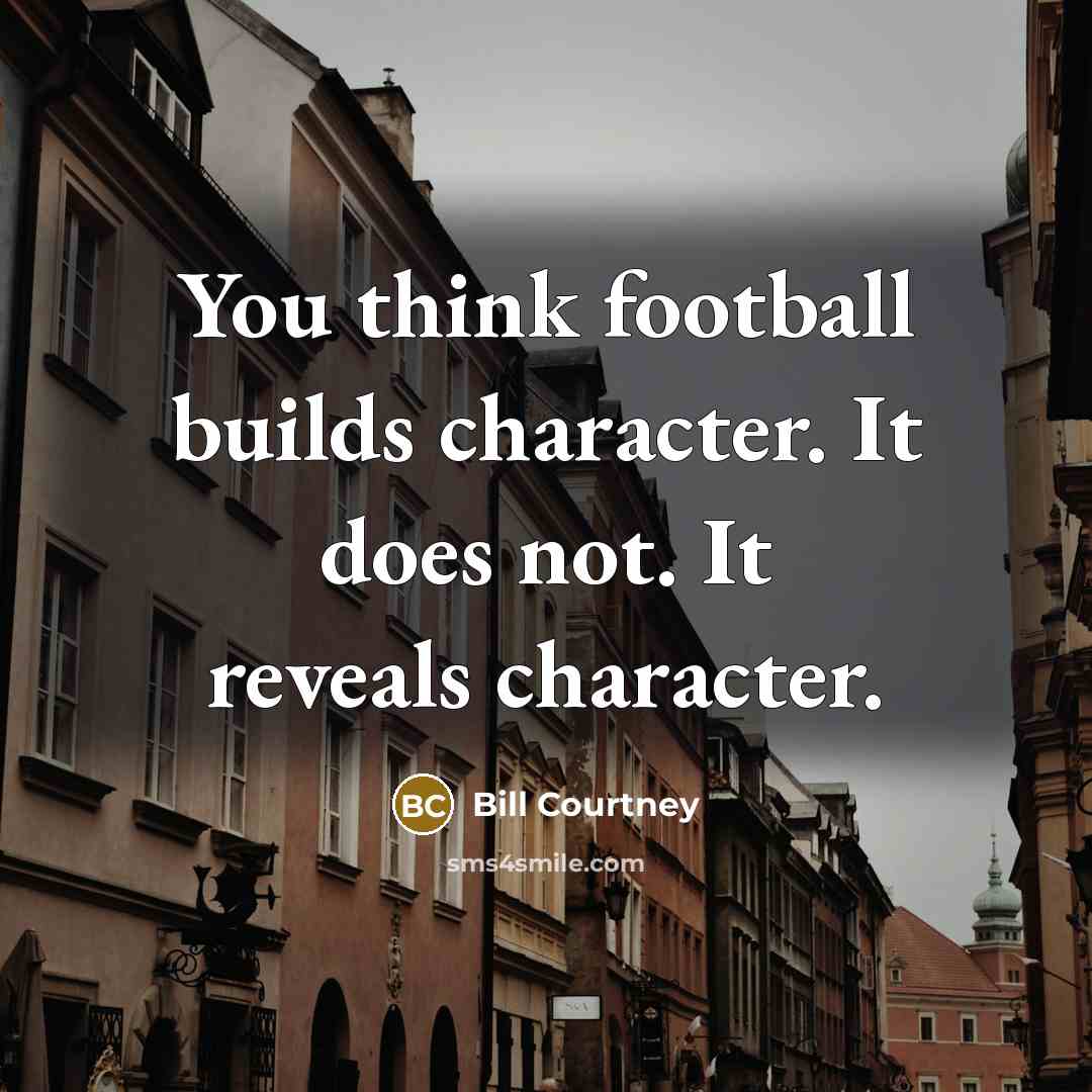 “You think football builds character. It does not. It reveals…” quote by Bill Courtney