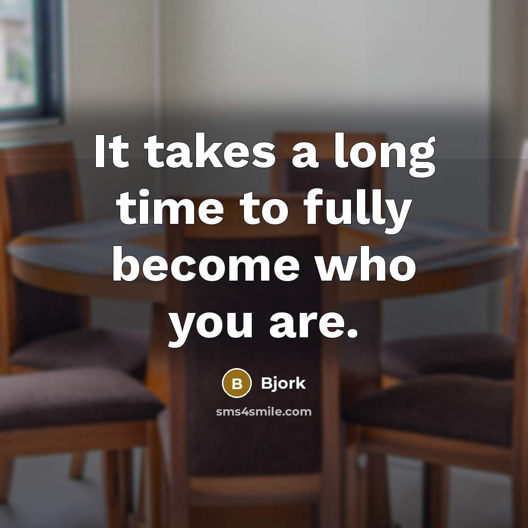 “It takes a long time to fully become who you are.” quote by Bjork