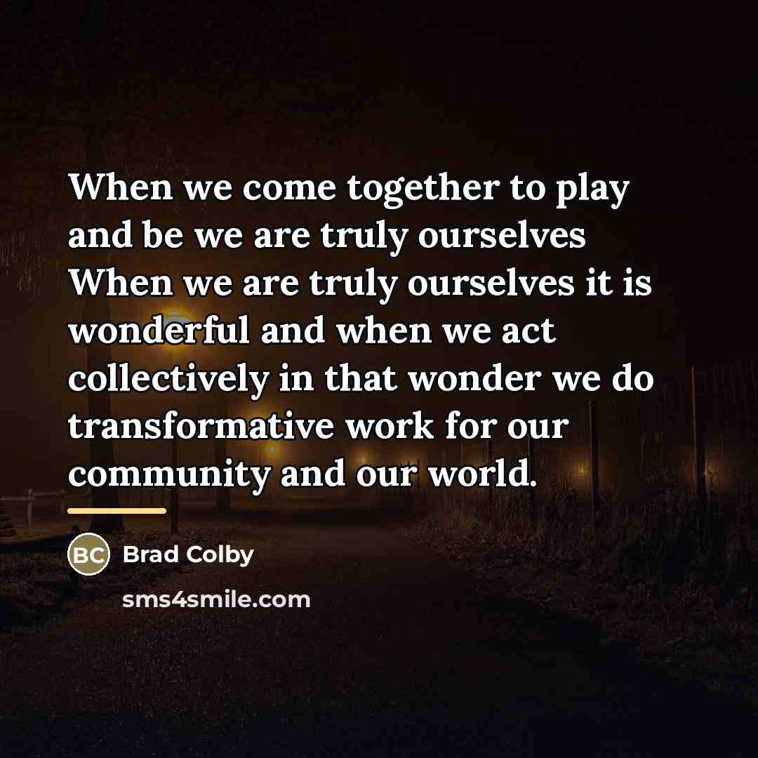 “When we come together to play and be we are…” quote by Brad Colby
