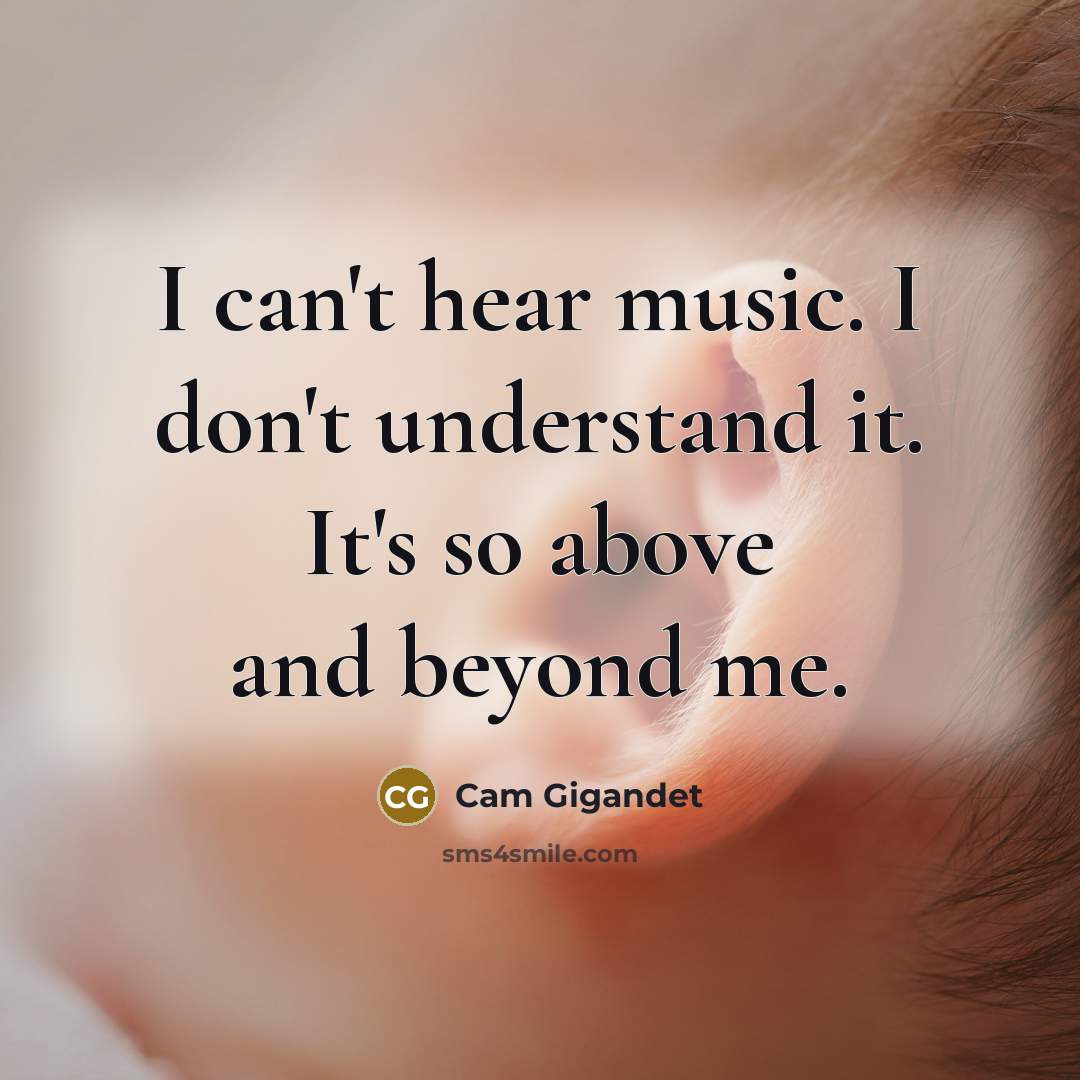 “I can't hear music. I don't understand it. It's so…” quote by Cam Gigandet