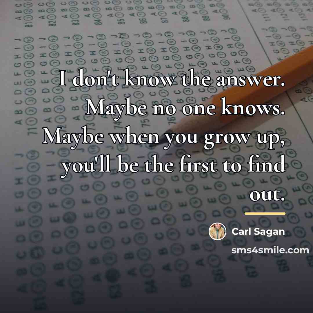 “I don't know the answer. Maybe no one knows. Maybe…” quote by Carl Sagan