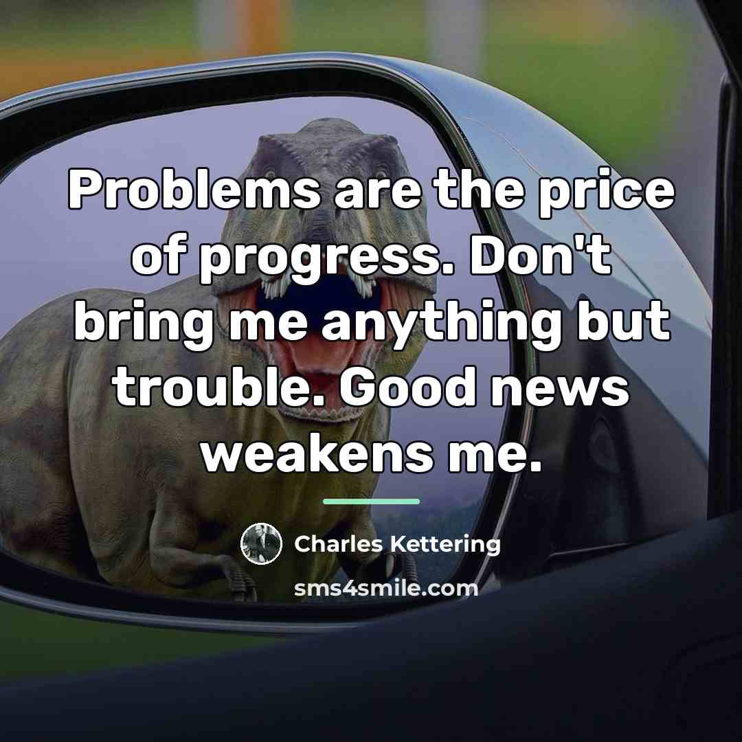 “Problems are the price of progress. Don't bring me anything…” quote by Charles Kettering