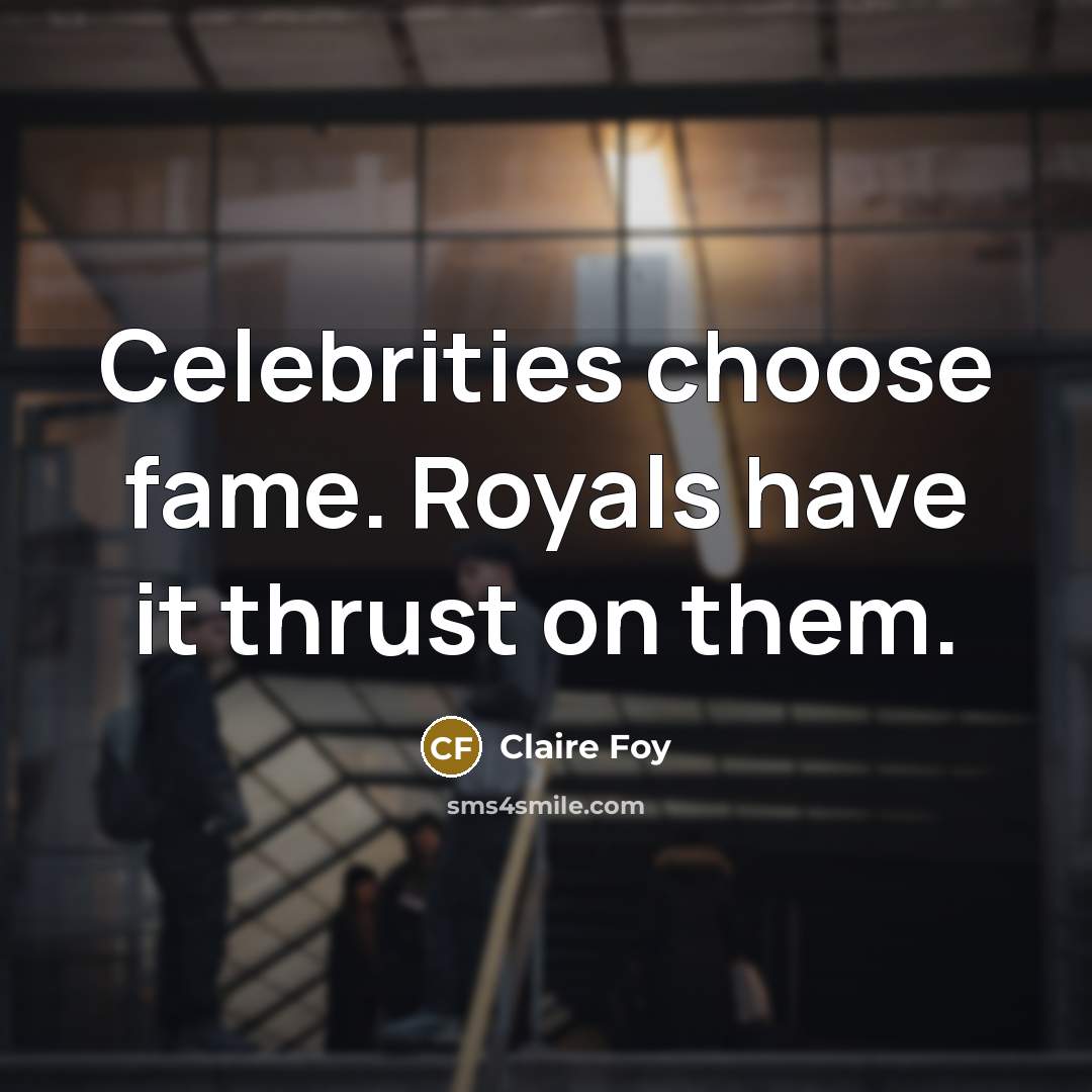 “Celebrities choose fame. Royals have it thrust on them.…” quote by Claire Foy