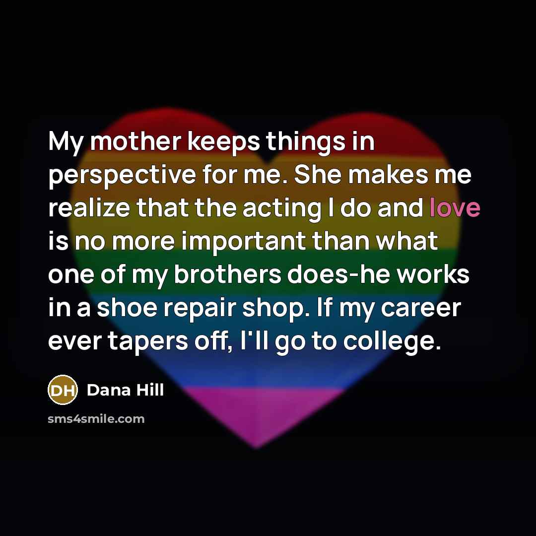 “My mother keeps things in perspective for me. She makes…” quote by Dana Hill