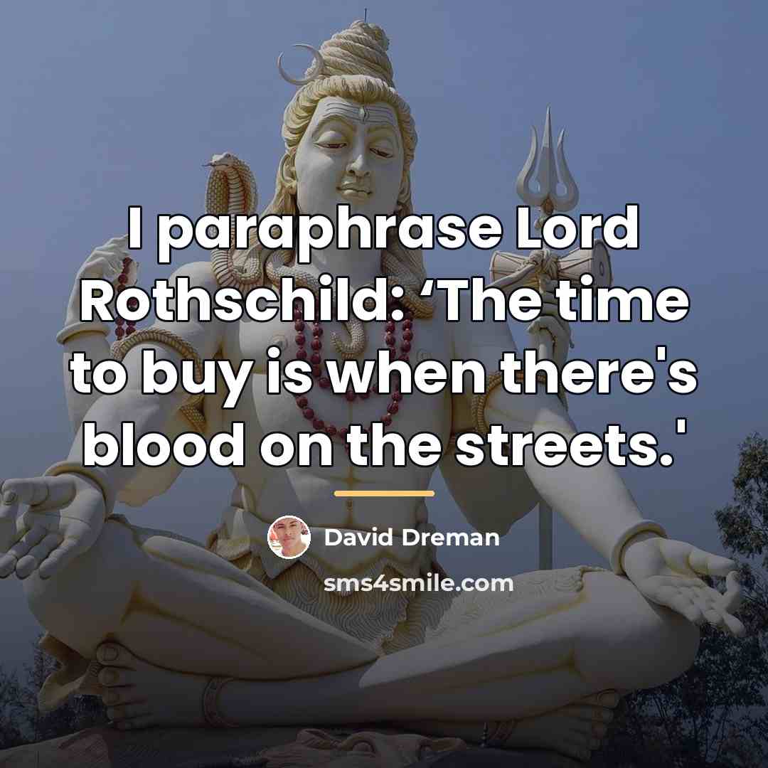 “I paraphrase Lord Rothschild: ‘The time to buy is when…” quote by David Dreman