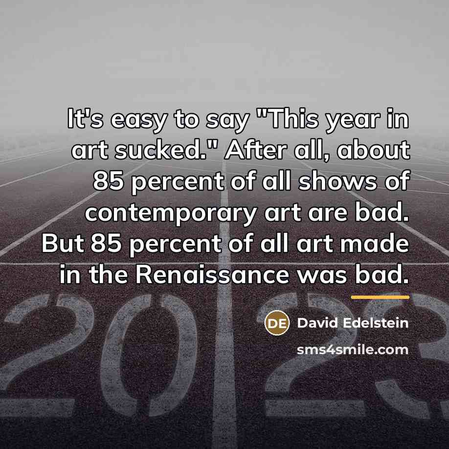 “It's easy to say "This year in art sucked." After…” quote by David Edelstein