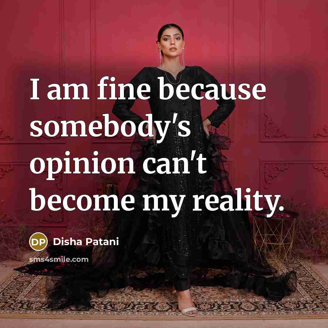 “I am fine because somebody's opinion can't become my reality.…” quote by Disha Patani