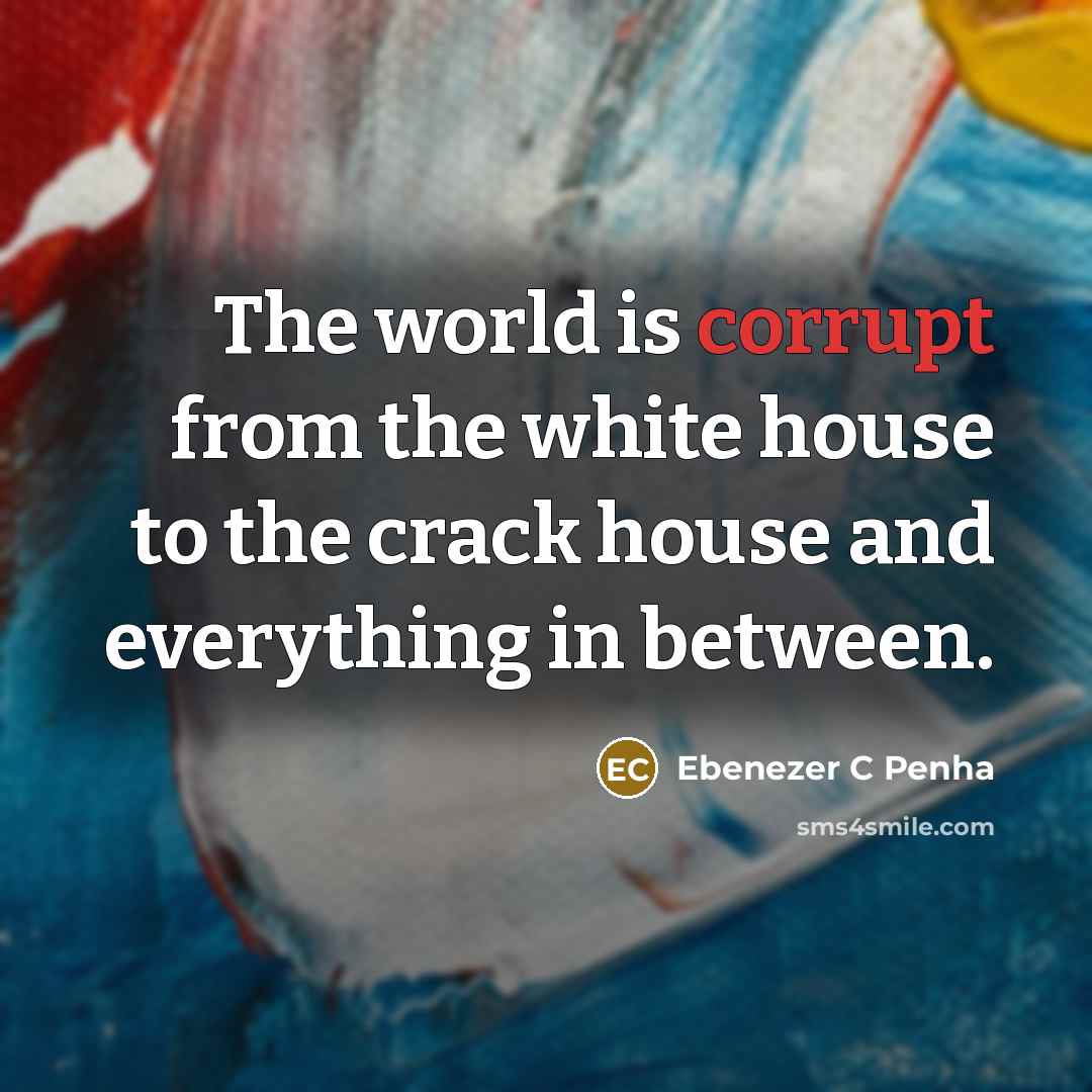 “The world is corrupt from the white house to the crack house and everything in between.” quote by Ebenezer C Penha