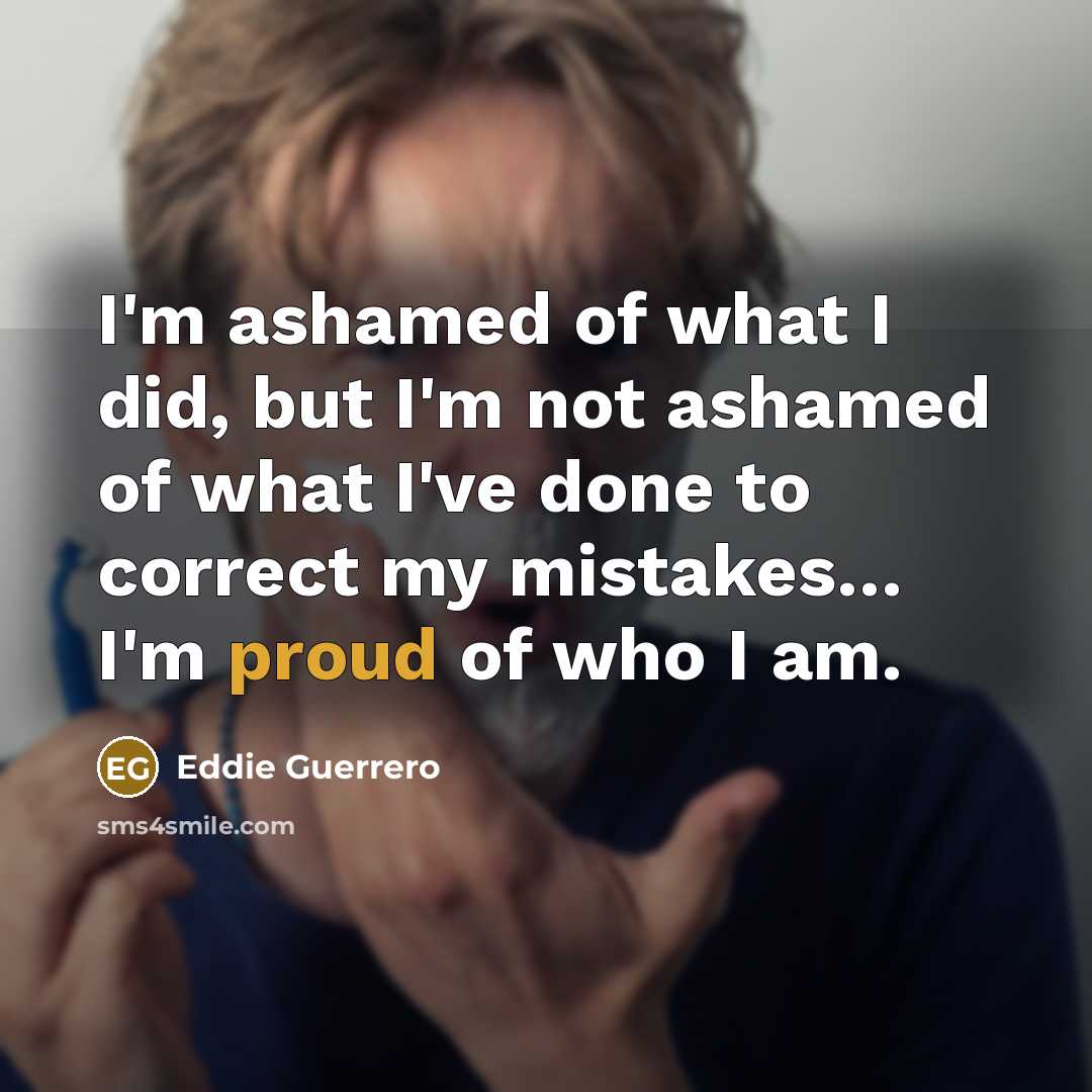 “I'm ashamed of what I did, but I'm not ashamed…” quote by Eddie Guerrero