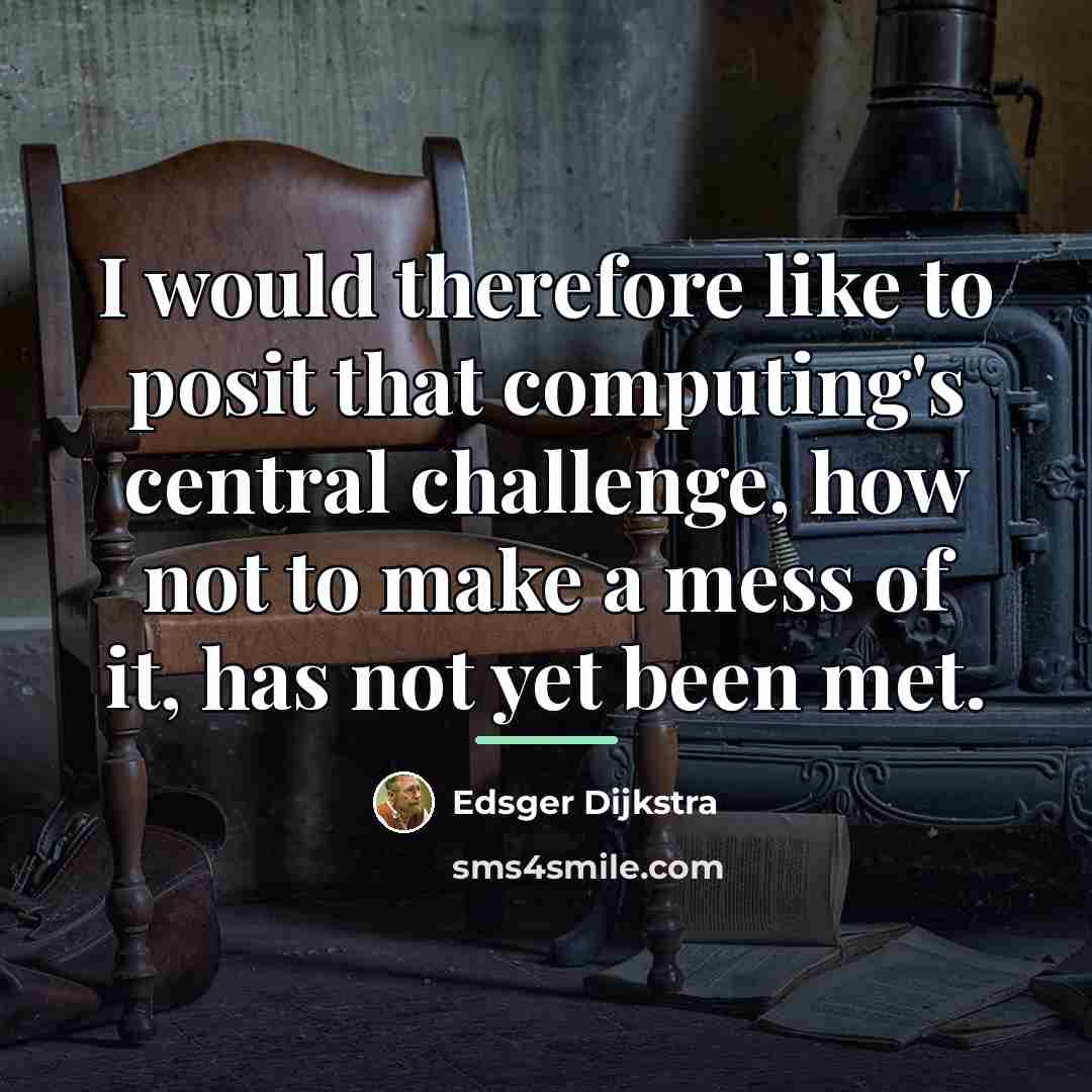 “I would therefore like to posit that computing's central challenge,…” quote by Edsger Dijkstra