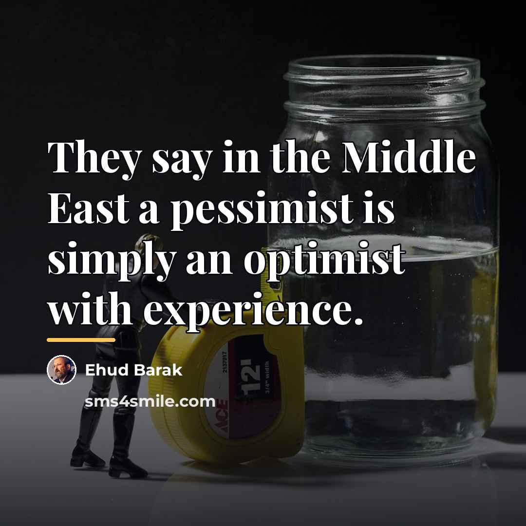“They say in the Middle East a pessimist is simply…” quote by Ehud Barak