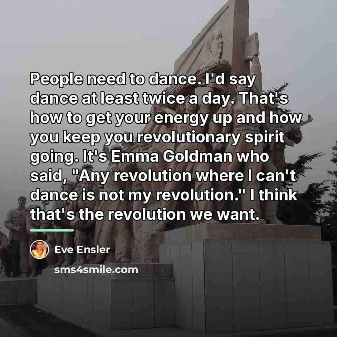 “People need to dance. I'd say dance at least twice…” quote by Eve Ensler