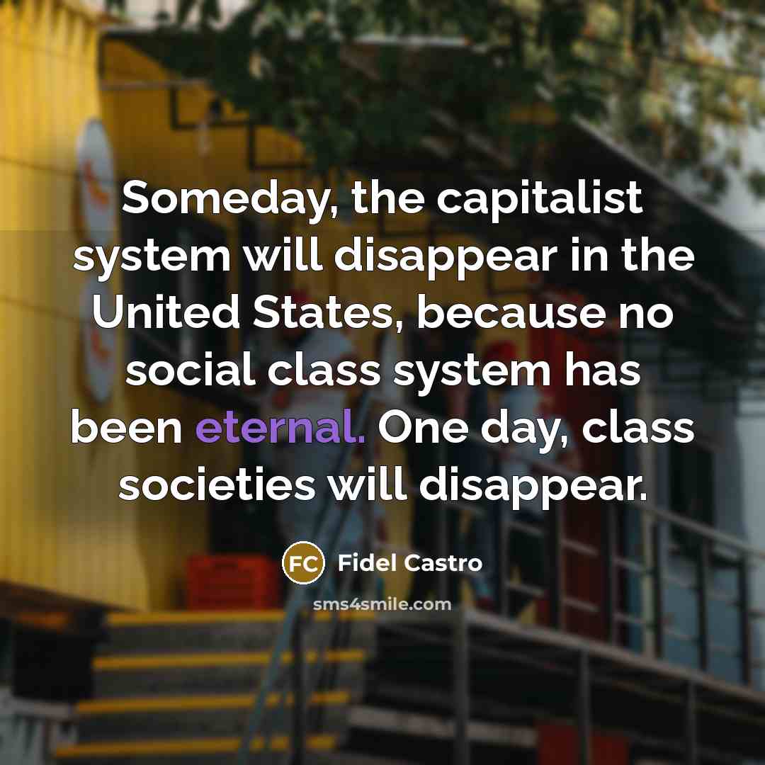 “Someday, the capitalist system will disappear in the United States,…” quote by Fidel Castro