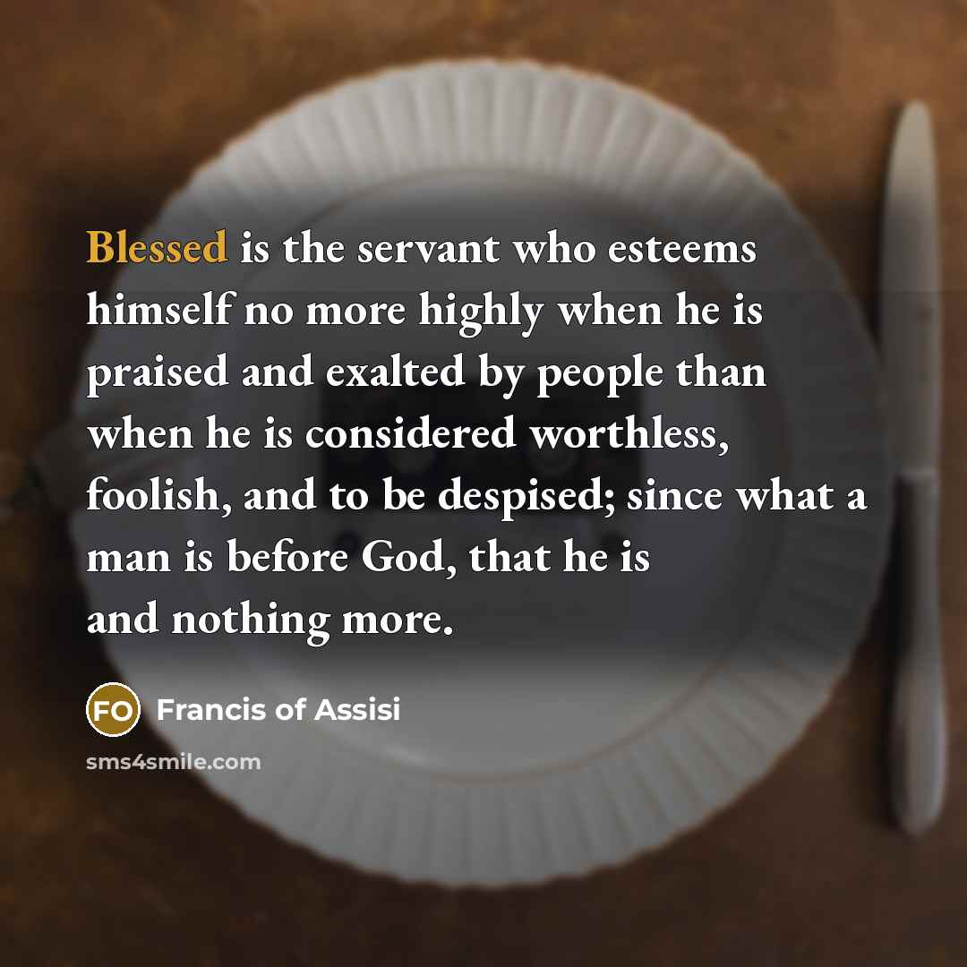 “Blessed is the servant who esteems himself no more highly…” quote by Francis of Assisi