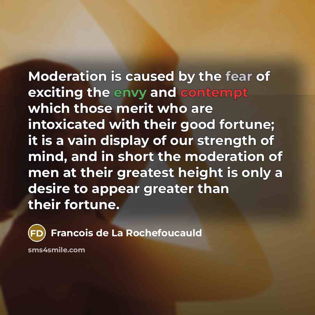 “Moderation is caused by the fear of exciting the envy…” quote by Francois de La Rochefoucauld