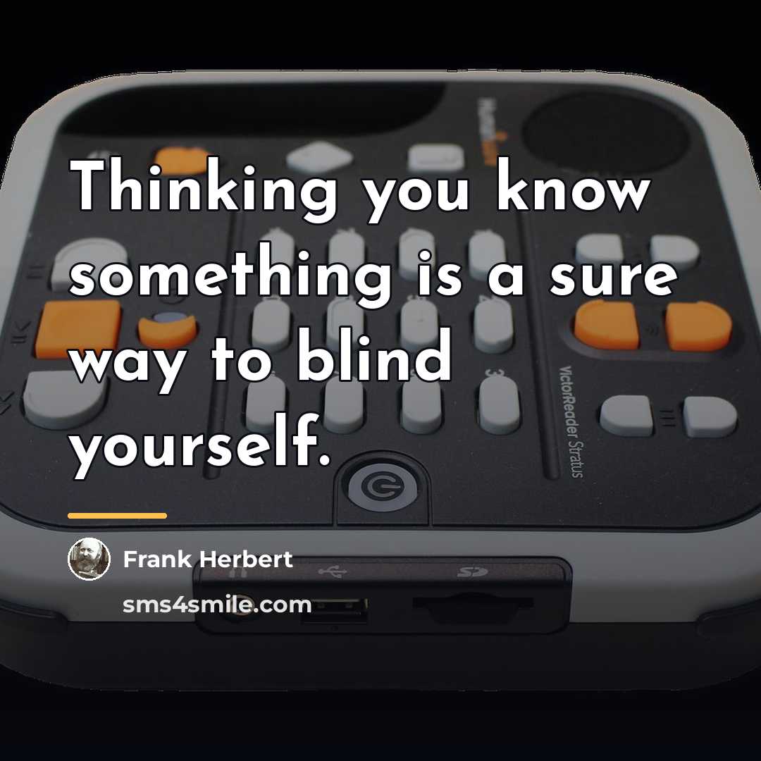 “Thinking you know something is a sure way to blind…” quote by Frank Herbert