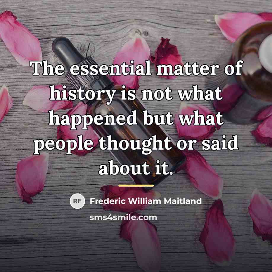 “The essential matter of history is not what happened but…” quote by Frederic William Maitland