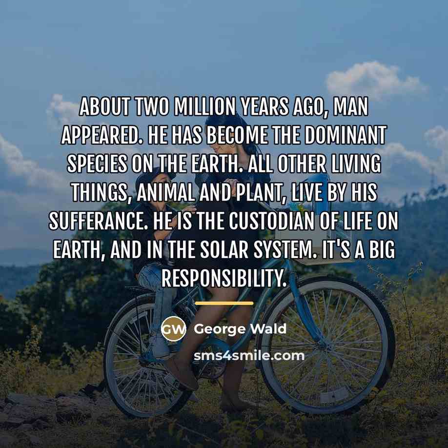 “About two million years ago, man appeared. He has become…” quote by George Wald