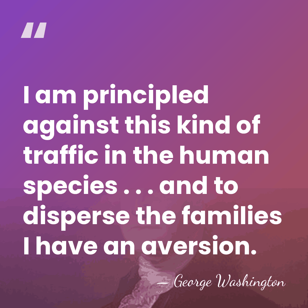 I am principled against this kind of traffic in the human species&hellip; - George Washington