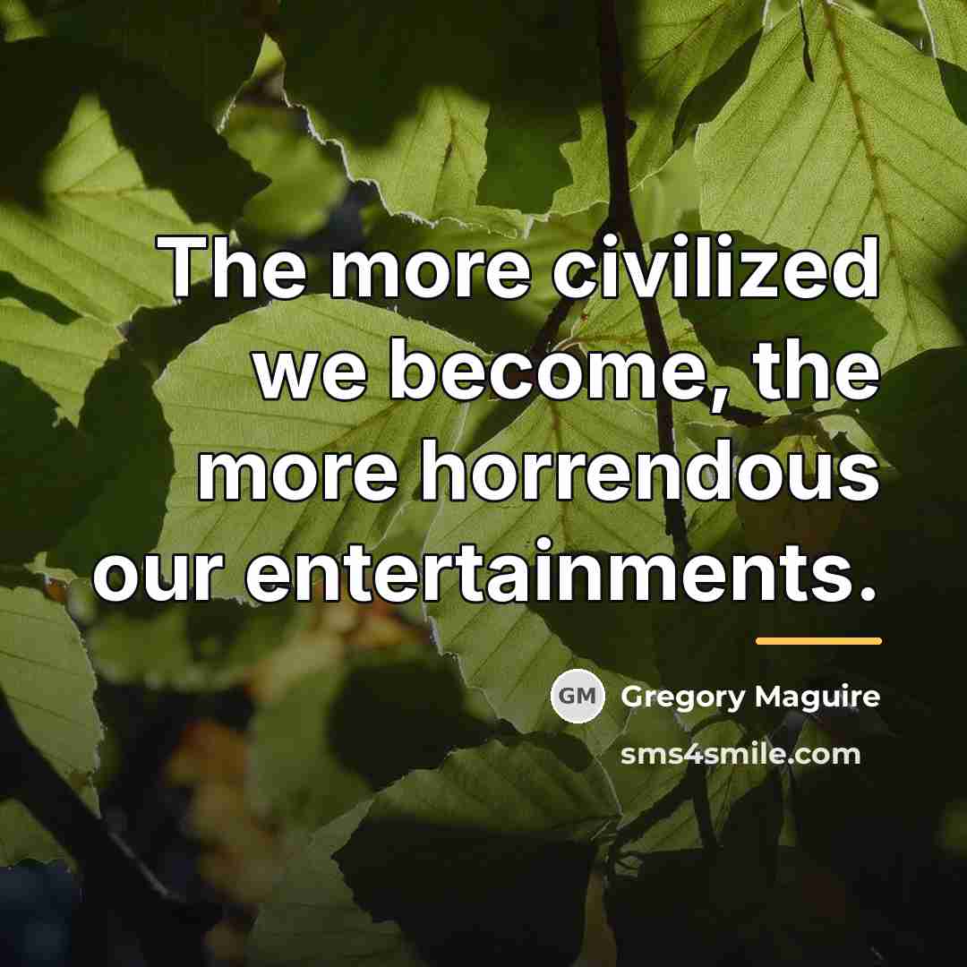 “The more civilized we become, the more horrendous our entertainments.…” quote by Gregory Maguire