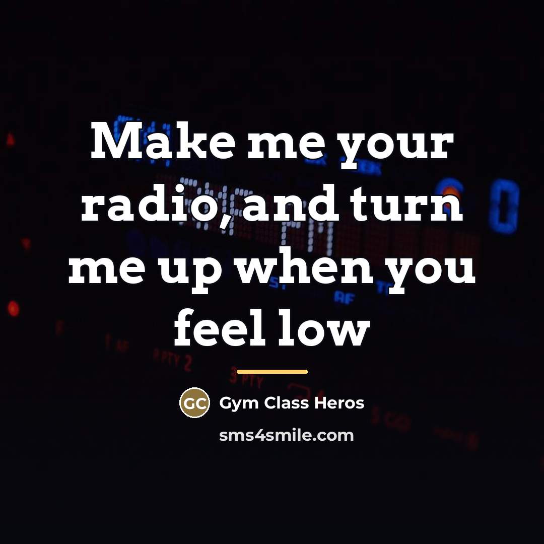 “Make me your radio, and turn me up when you…” quote by Gym Class Heros