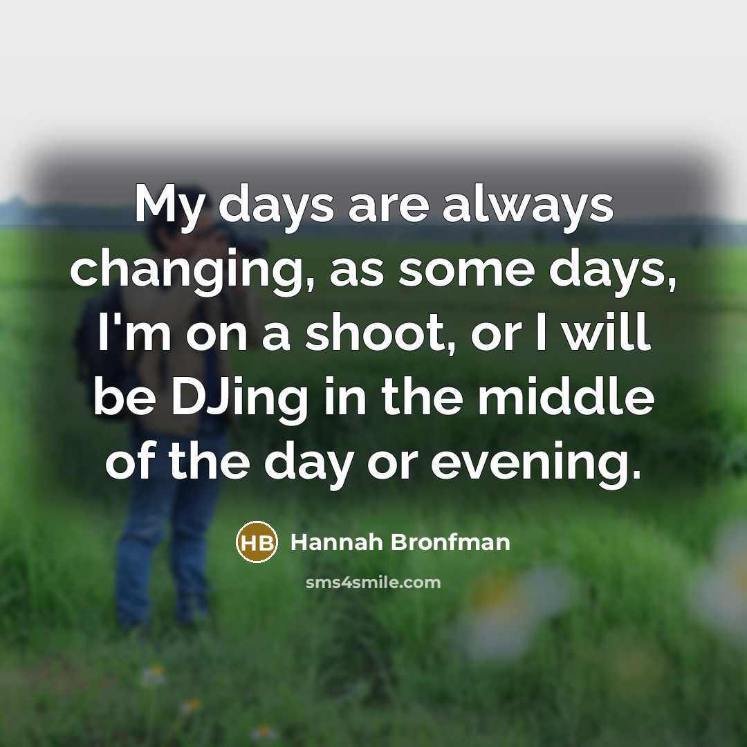 “My days are always changing, as some days, I'm on…” quote by Hannah Bronfman