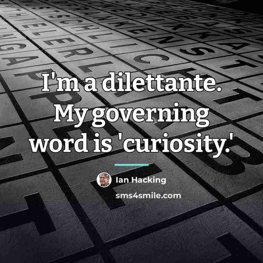 “I'm a dilettante. My governing word is 'curiosity.'…” quote by Ian Hacking