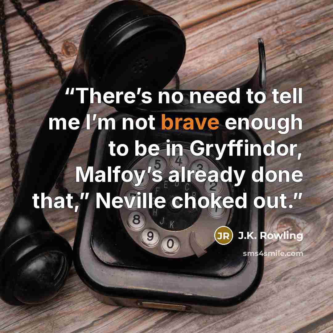 “There’s no need to tell me I’m not brave enough to be in Gryffindor, Malfoy’s already done that,” Neville choked out.” quote by J.K. Rowling