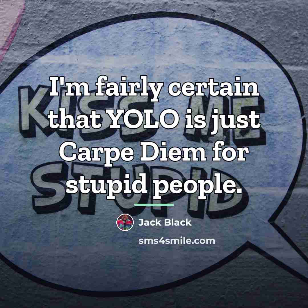 “I'm fairly certain that YOLO is just Carpe Diem for…” quote by Jack Black