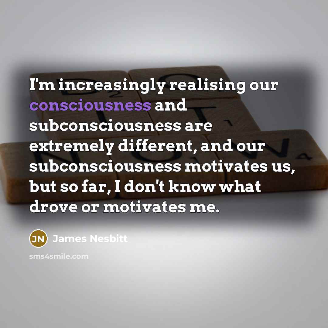 “I'm increasingly realising our consciousness and subconsciousness are extremely different,…” quote by James Nesbitt