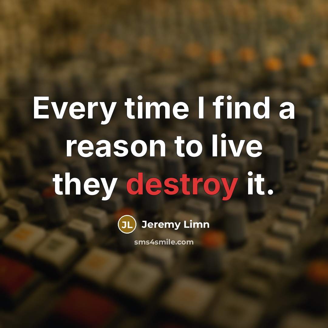 “Every time I find a reason to live they destroy…” quote by Jeremy Limn