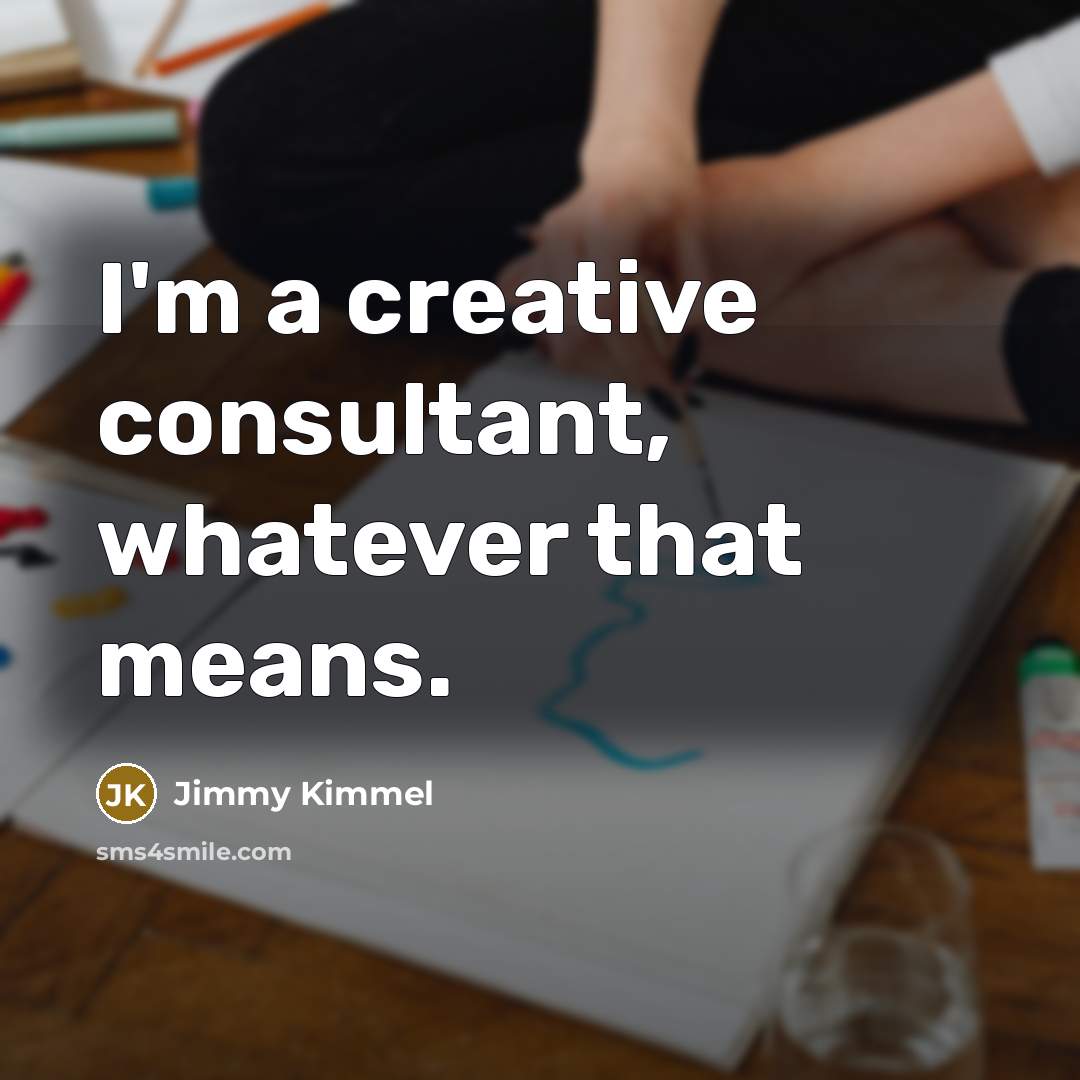 “I'm a creative consultant, whatever that means.…” quote by Jimmy Kimmel