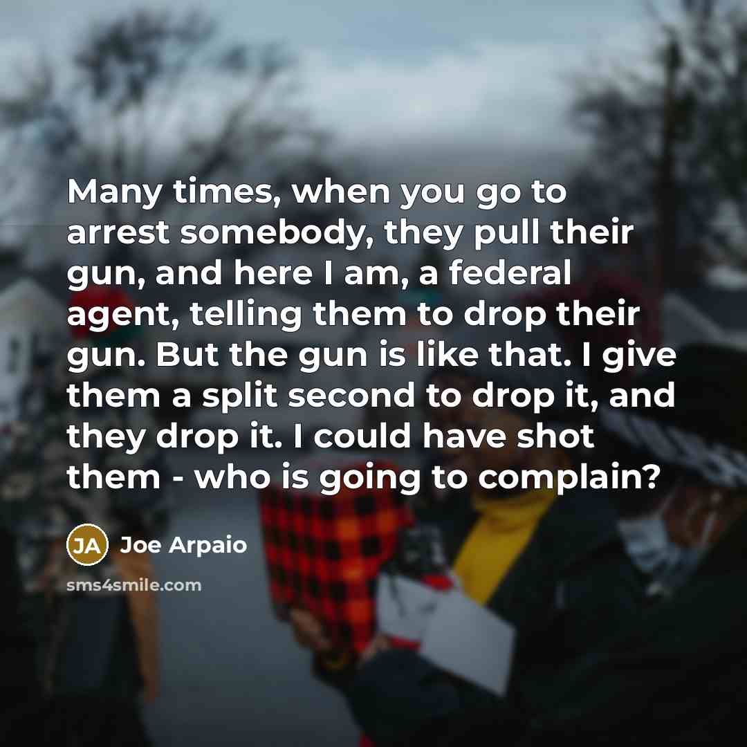 “Many times, when you go to arrest somebody, they pull…” quote by Joe Arpaio