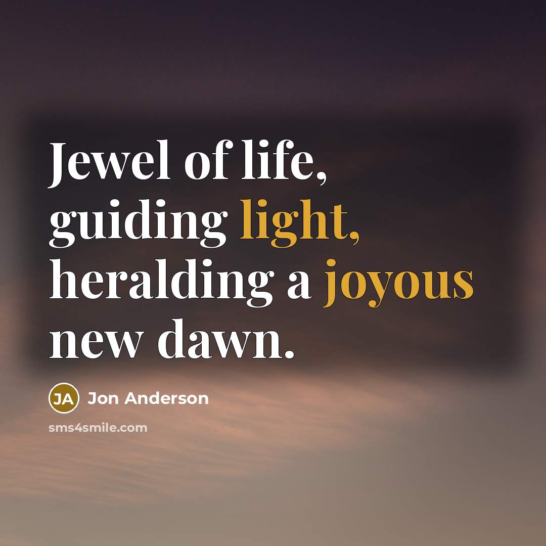 “Jewel of life, guiding light, heralding a joyous new dawn.…” quote by Jon Anderson