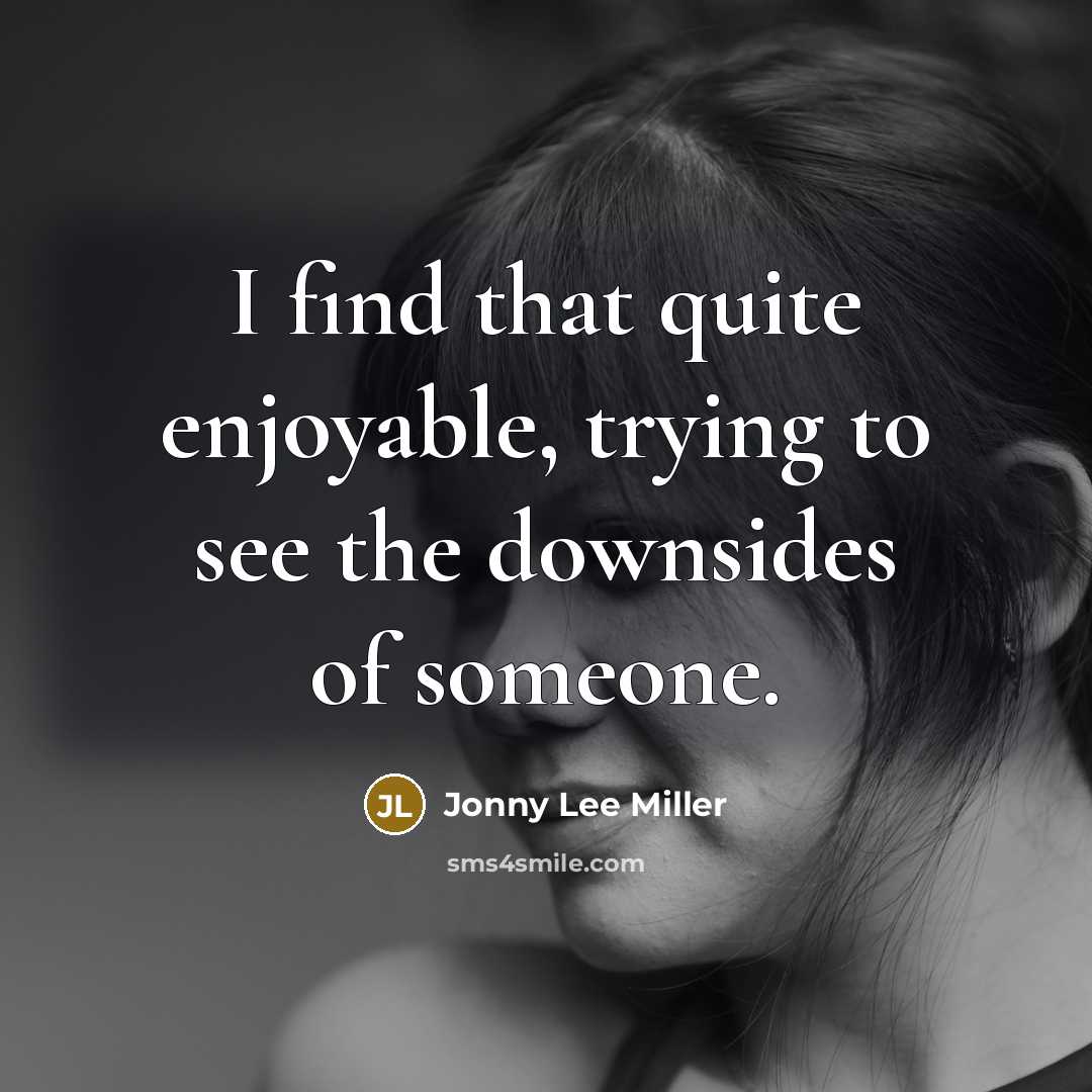“I find that quite enjoyable, trying to see the downsides…” quote by Jonny Lee Miller