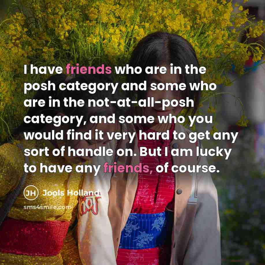 “I have friends who are in the posh category and…” quote by Jools Holland