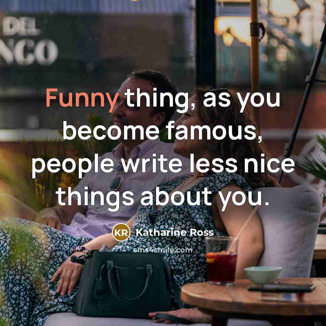 “Funny thing, as you become famous, people write less nice things about you.” quote by Katharine Ross