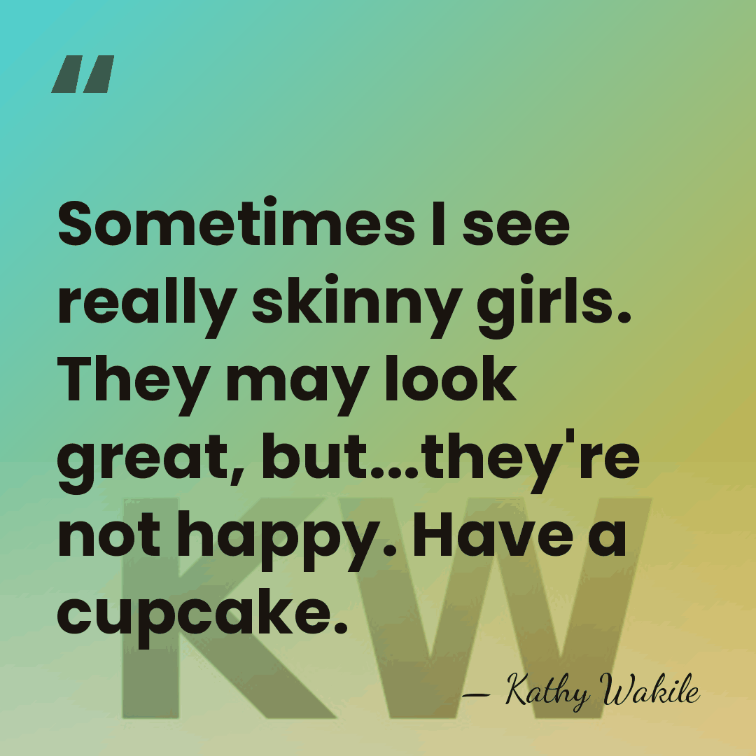 Sometimes I see really skinny girls. They may look great, but...they're not&hellip; - Kathy Wakile