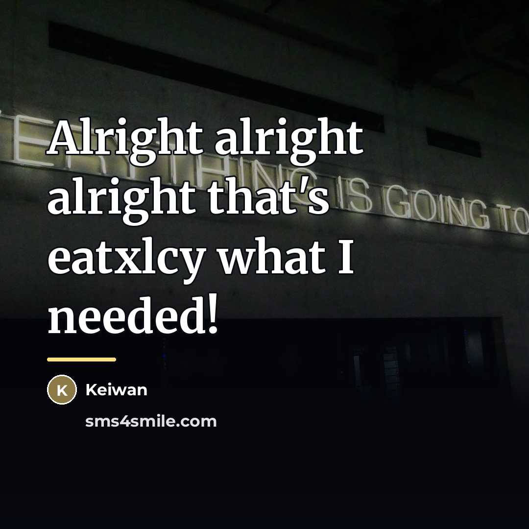 “Alright alright alright that's eatxlcy what I needed!…” quote by Keiwan