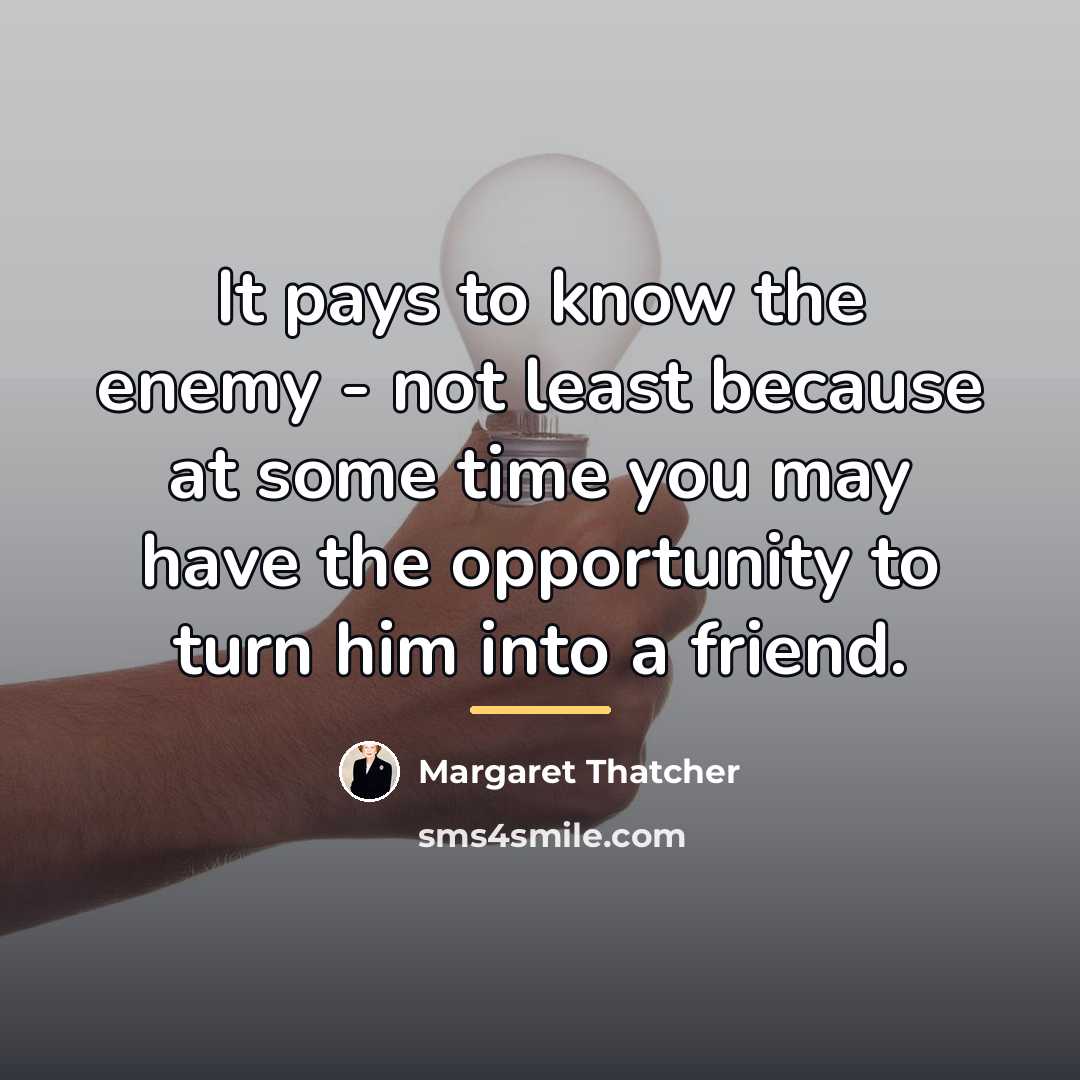 “It pays to know the enemy - not least because…” quote by Margaret Thatcher