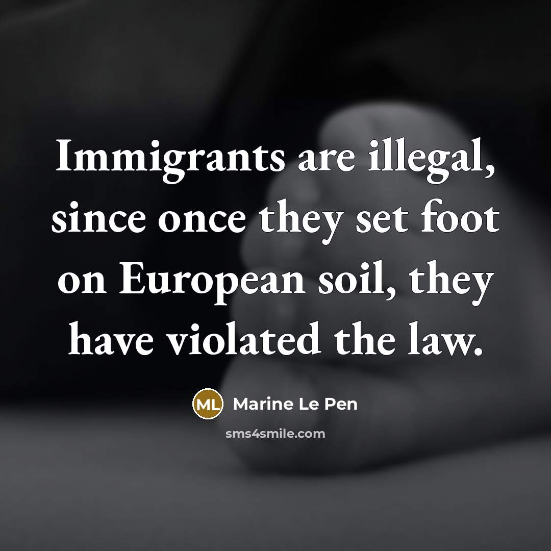“Immigrants are illegal, since once they set foot on European…” quote by Marine Le Pen